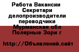 Работа Вакансии - Секретари, делопроизводители, переводчики. Мурманская обл.,Полярные Зори г.